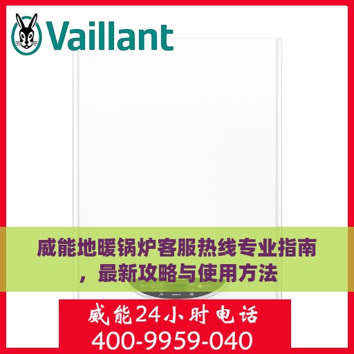 威能地暖锅炉客服热线专业指南，最新攻略与使用方法