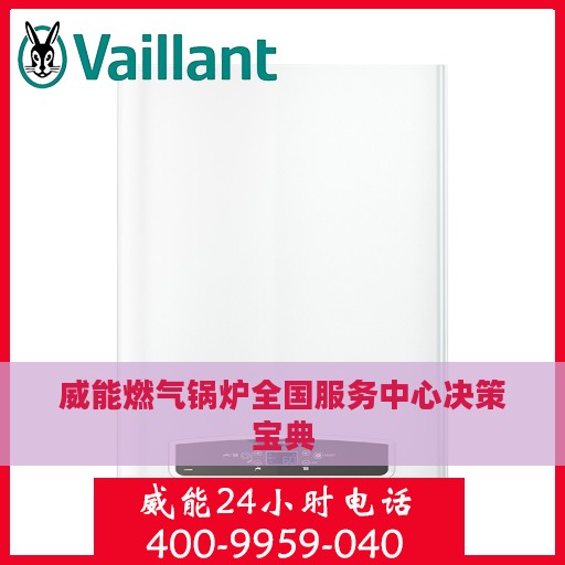 威能燃气锅炉全国服务中心决策宝典