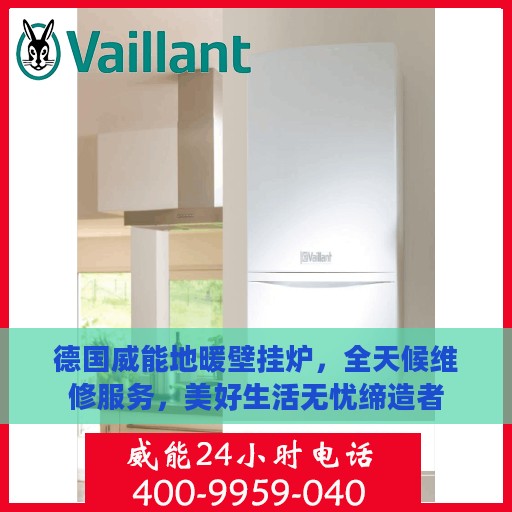 德国威能地暖壁挂炉，全天候维修服务，美好生活无忧缔造者