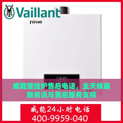 威能壁挂炉售后电话，全天候最新资讯与售后服务支持