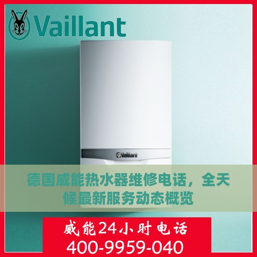 德国威能热水器维修电话，全天候最新服务动态概览