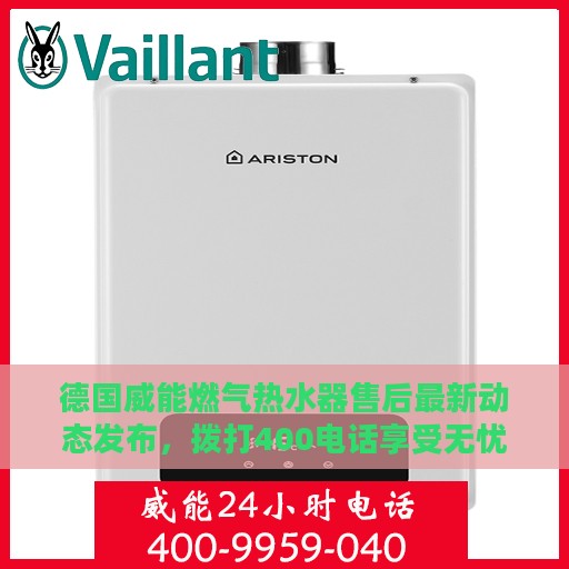 德国威能燃气热水器售后最新动态发布，拨打400电话享受无忧服务体验