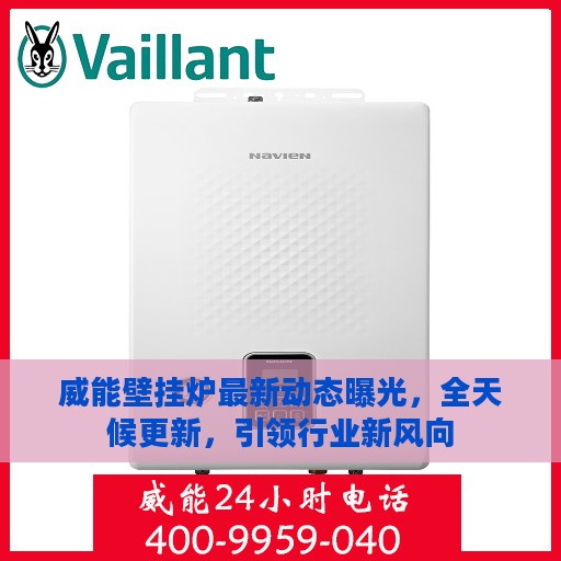 威能壁挂炉最新动态曝光，全天候更新，引领行业新风向