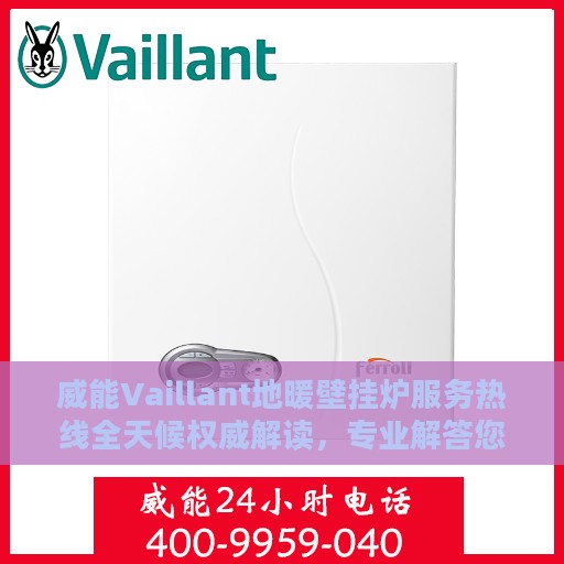 威能Vaillant地暖壁挂炉服务热线全天候权威解读，专业解答您的每一个疑问