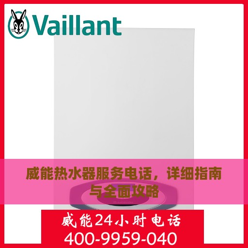 威能热水器服务电话，详细指南与全面攻略