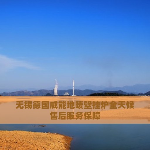 无锡德国威能地暖壁挂炉全天候售后服务保障