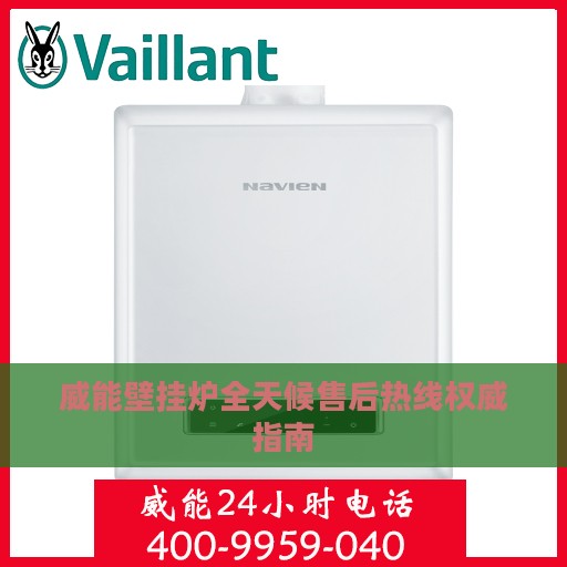 威能壁挂炉全天候售后热线权威指南