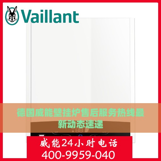 德国威能壁挂炉售后服务热线最新动态速递