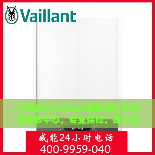 合肥威能Vaillant地暖壁挂炉售后维修中心，专业保障，贴心服务