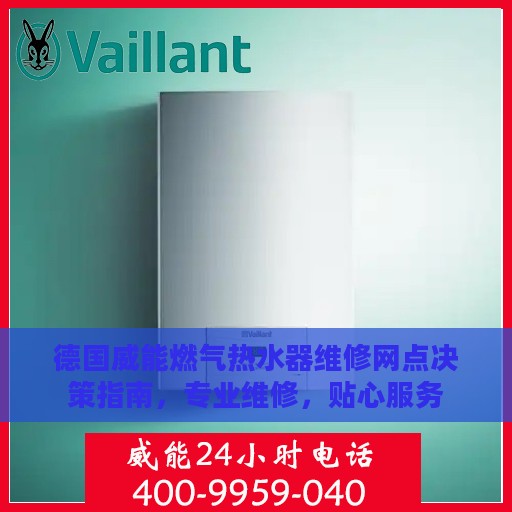 德国威能燃气热水器维修网点决策指南，专业维修，贴心服务