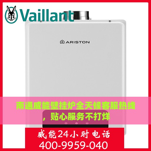 南通威能壁挂炉全天候客服热线，贴心服务不打烊
