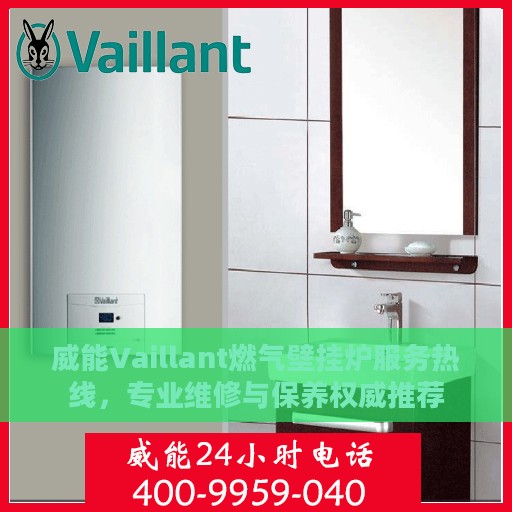 威能Vaillant燃气壁挂炉服务热线，专业维修与保养权威推荐