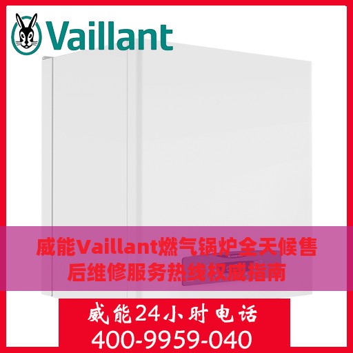 威能Vaillant燃气锅炉全天候售后维修服务热线权威指南