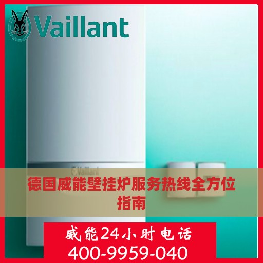 德国威能壁挂炉服务热线全方位指南