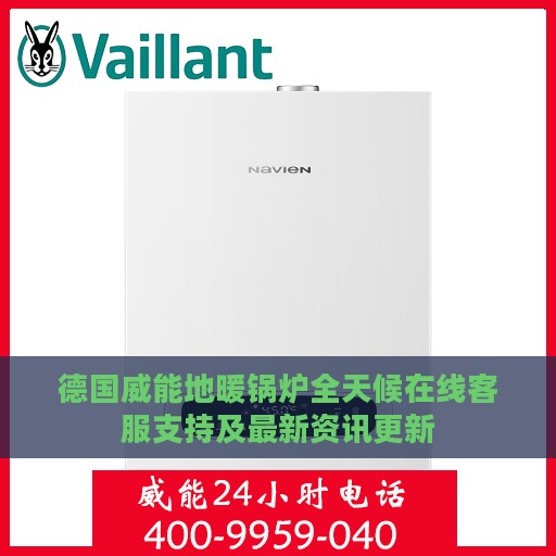 德国威能地暖锅炉全天候在线客服支持及最新资讯更新