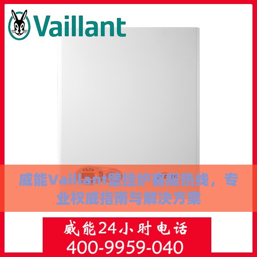威能Vaillant壁挂炉客服热线，专业权威指南与解决方案