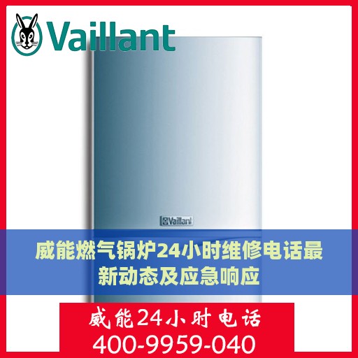 威能燃气锅炉24小时维修电话最新动态及应急响应