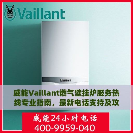 威能Vaillant燃气壁挂炉服务热线专业指南，最新电话支持及攻略