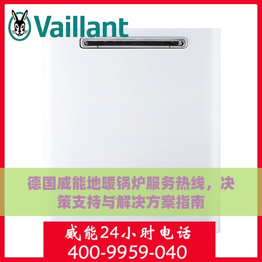 德国威能地暖锅炉服务热线，决策支持与解决方案指南