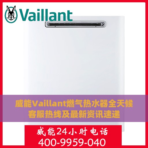 威能Vaillant燃气热水器全天候客服热线及最新资讯速递
