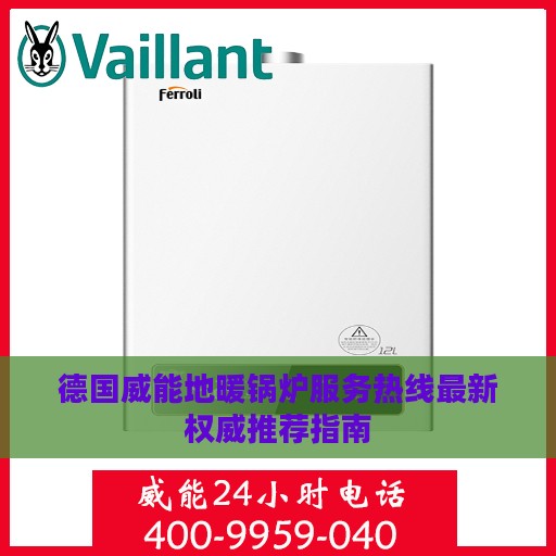 德国威能地暖锅炉服务热线最新权威推荐指南