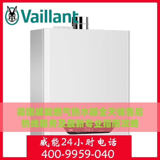 德国威能燃气热水器全天候售后热线服务及最新专业指南攻略