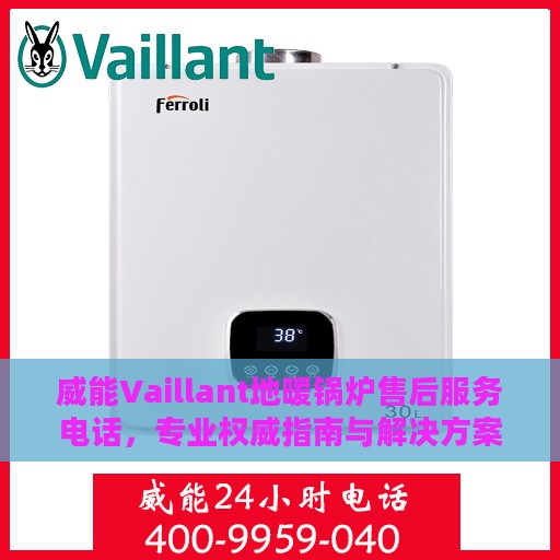 威能Vaillant地暖锅炉售后服务电话，专业权威指南与解决方案中心