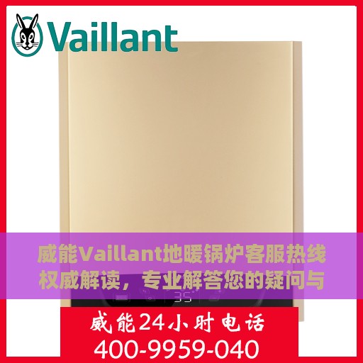 威能Vaillant地暖锅炉客服热线权威解读，专业解答您的疑问与需求