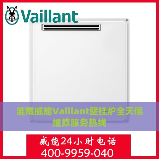 淮南威能Vaillant壁挂炉全天候维修服务热线