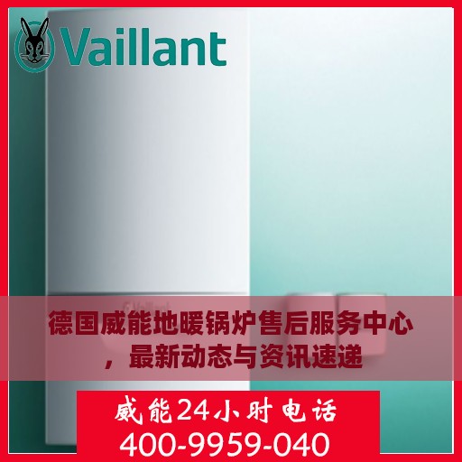 德国威能地暖锅炉售后服务中心，最新动态与资讯速递