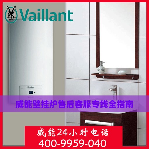 威能壁挂炉售后客服专线全指南
