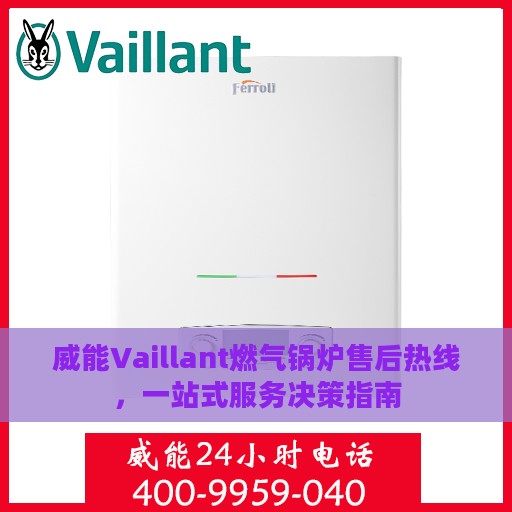 威能Vaillant燃气锅炉售后热线，一站式服务决策指南