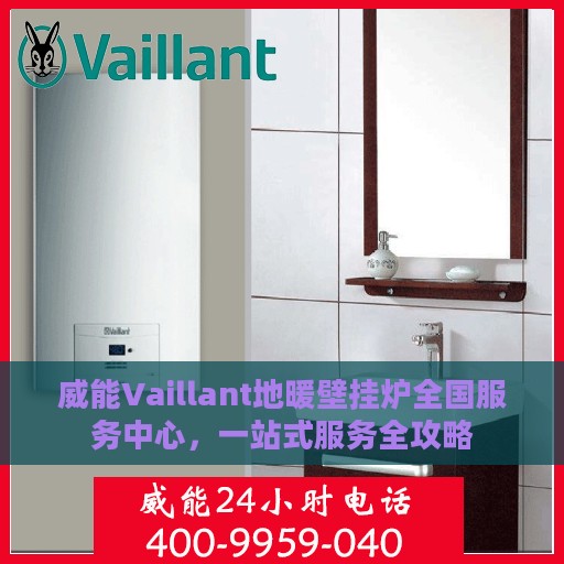 威能Vaillant地暖壁挂炉全国服务中心，一站式服务全攻略