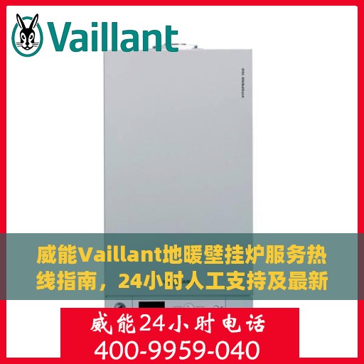 威能Vaillant地暖壁挂炉服务热线指南，24小时人工支持及最新专业攻略