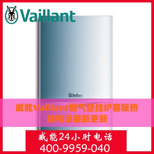 威能Vaillant燃气壁挂炉客服热线电话最新更新
