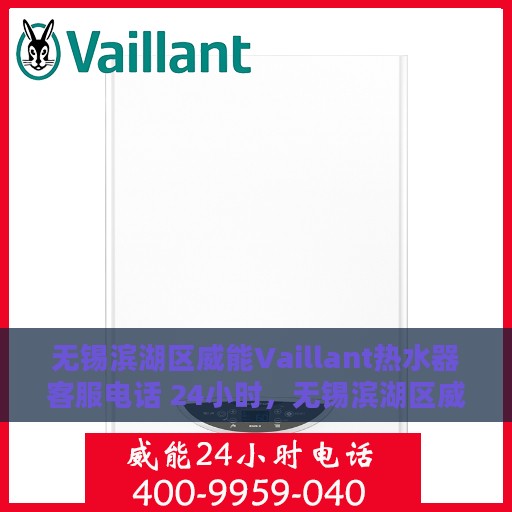 无锡滨湖区威能Vaillant热水器客服电话 24小时，无锡滨湖区威能Vaillant热水器全天候客服热线