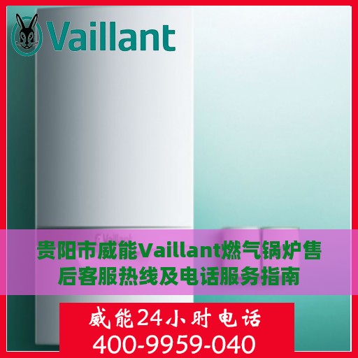 贵阳市威能Vaillant燃气锅炉售后客服热线及电话服务指南