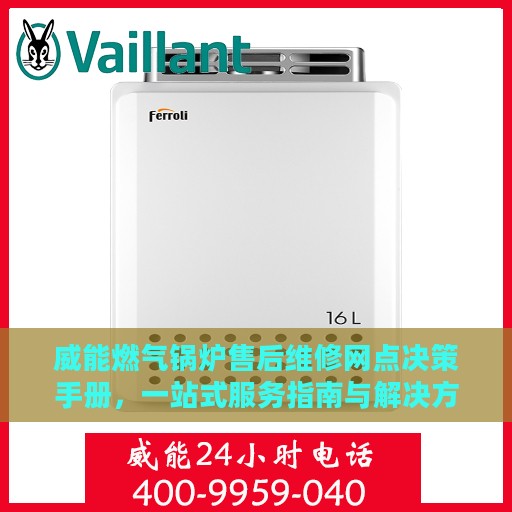 威能燃气锅炉售后维修网点决策手册，一站式服务指南与解决方案