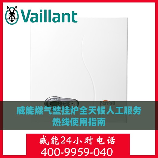 威能燃气壁挂炉全天候人工服务热线使用指南