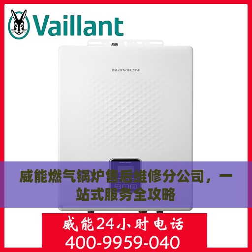 威能燃气锅炉售后维修分公司，一站式服务全攻略