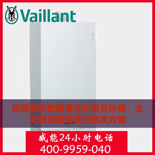 德国威能地暖壁挂炉服务热线，全天候权威解读与解决方案