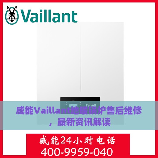 威能Vaillant地暖锅炉售后维修，最新资讯解读