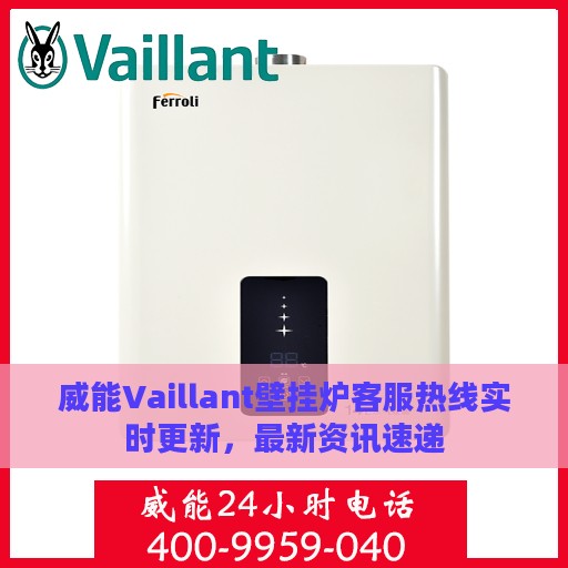威能Vaillant壁挂炉客服热线实时更新，最新资讯速递