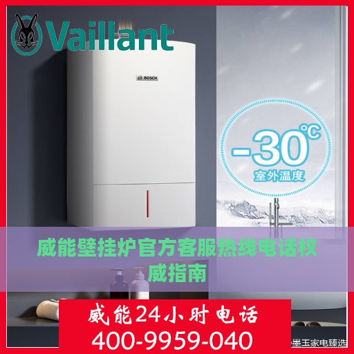 威能壁挂炉官方客服热线电话权威指南