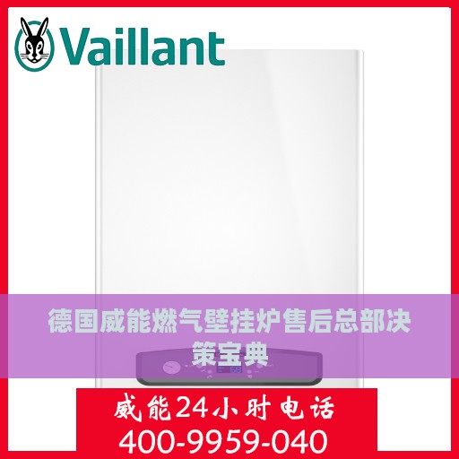德国威能燃气壁挂炉售后总部决策宝典