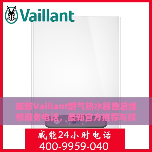 威能Vaillant燃气热水器售后维修服务电话，最新官方推荐与权威保障