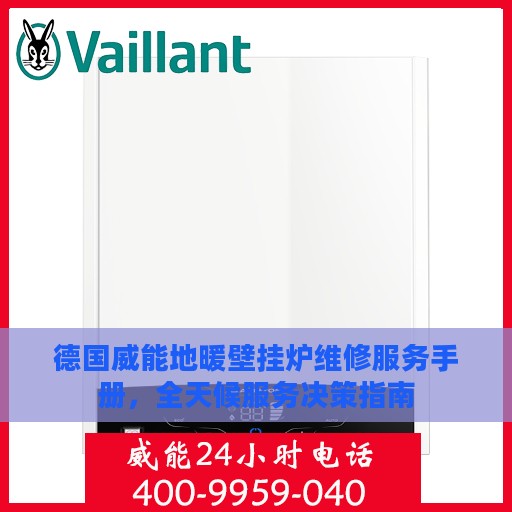 德国威能地暖壁挂炉维修服务手册，全天候服务决策指南