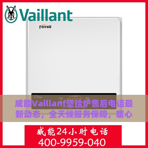 威能Vaillant壁挂炉售后电话最新动态，全天候服务保障，暖心呵护您的温暖生活