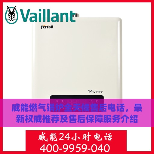 威能燃气锅炉全天候售后电话，最新权威推荐及售后保障服务介绍