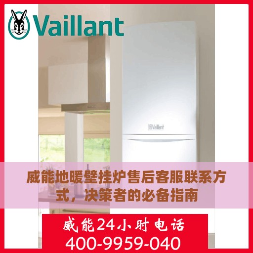 威能地暖壁挂炉售后客服联系方式，决策者的必备指南